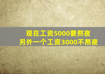 现在工资5000要熬夜 另外一个工资3000不熬夜